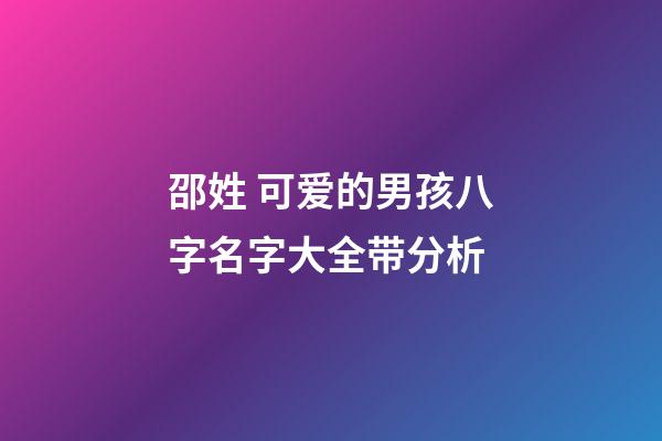 邵姓 可爱的男孩八字名字大全带分析